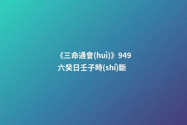 《三命通會(huì)》9.49 六癸日壬子時(shí)斷